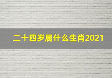 二十四岁属什么生肖2021