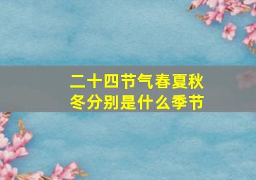 二十四节气春夏秋冬分别是什么季节