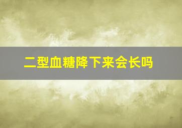 二型血糖降下来会长吗