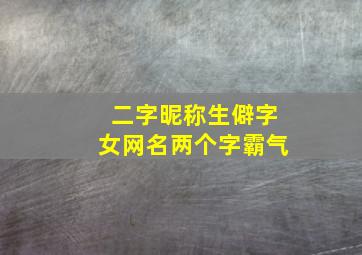 二字昵称生僻字女网名两个字霸气