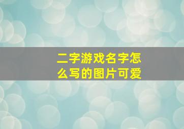 二字游戏名字怎么写的图片可爱