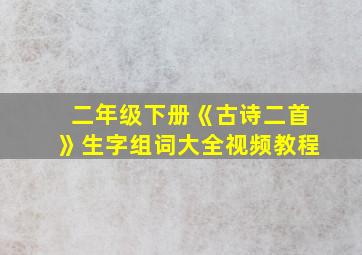 二年级下册《古诗二首》生字组词大全视频教程