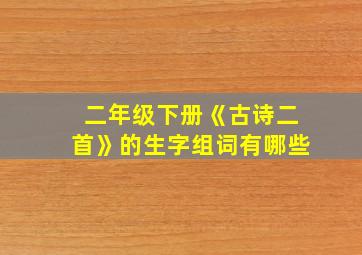 二年级下册《古诗二首》的生字组词有哪些