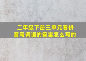 二年级下册三单元看拼音写词语的答案怎么写的