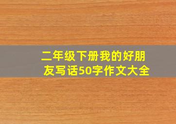 二年级下册我的好朋友写话50字作文大全