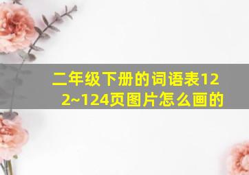 二年级下册的词语表122~124页图片怎么画的