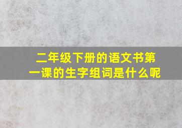 二年级下册的语文书第一课的生字组词是什么呢