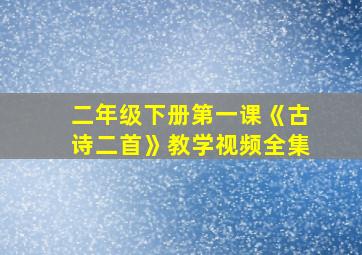 二年级下册第一课《古诗二首》教学视频全集