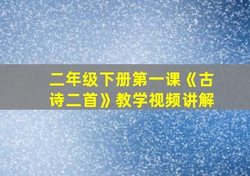 二年级下册第一课《古诗二首》教学视频讲解