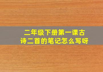 二年级下册第一课古诗二首的笔记怎么写呀