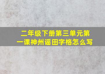 二年级下册第三单元第一课神州谣田字格怎么写