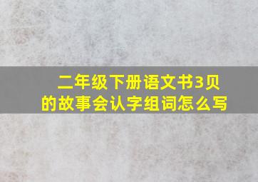 二年级下册语文书3贝的故事会认字组词怎么写