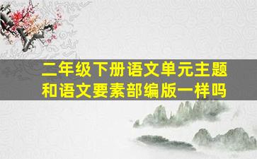 二年级下册语文单元主题和语文要素部编版一样吗