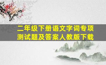 二年级下册语文字词专项测试题及答案人教版下载