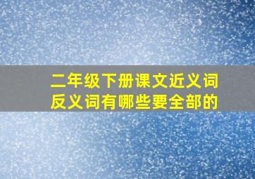 二年级下册课文近义词反义词有哪些要全部的