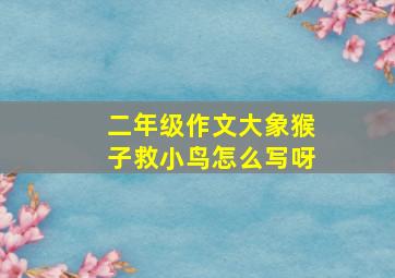 二年级作文大象猴子救小鸟怎么写呀