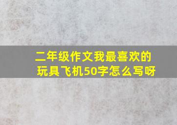 二年级作文我最喜欢的玩具飞机50字怎么写呀