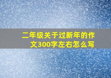 二年级关于过新年的作文300字左右怎么写