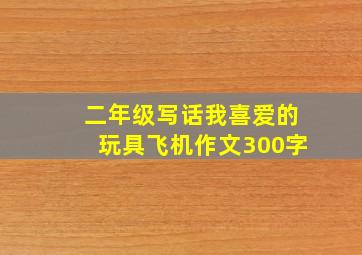 二年级写话我喜爱的玩具飞机作文300字