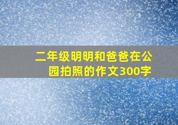 二年级明明和爸爸在公园拍照的作文300字