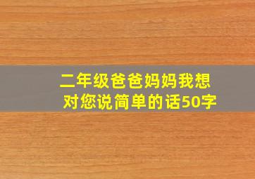 二年级爸爸妈妈我想对您说简单的话50字