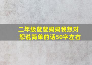 二年级爸爸妈妈我想对您说简单的话50字左右