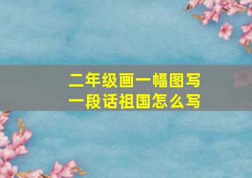 二年级画一幅图写一段话祖国怎么写