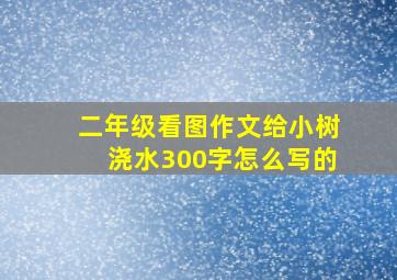 二年级看图作文给小树浇水300字怎么写的