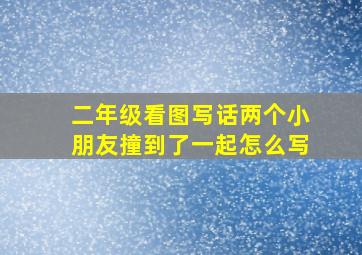 二年级看图写话两个小朋友撞到了一起怎么写