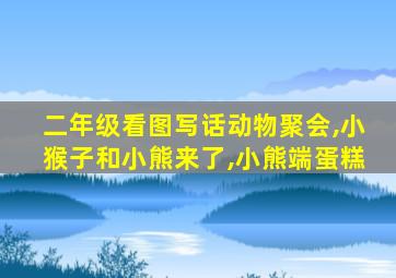 二年级看图写话动物聚会,小猴子和小熊来了,小熊端蛋糕