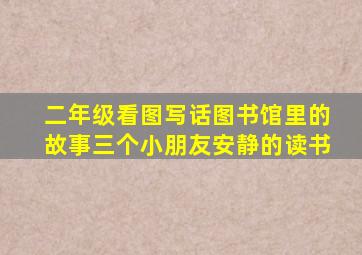 二年级看图写话图书馆里的故事三个小朋友安静的读书