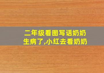 二年级看图写话奶奶生病了,小红去看奶奶