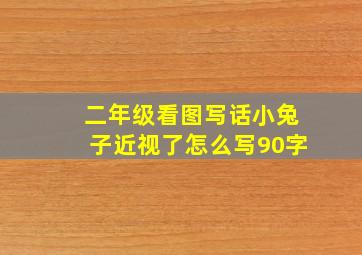 二年级看图写话小兔子近视了怎么写90字