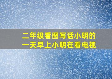 二年级看图写话小明的一天早上小明在看电视