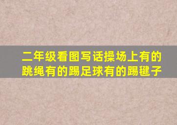 二年级看图写话操场上有的跳绳有的踢足球有的踢毽子