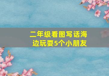 二年级看图写话海边玩耍5个小朋友