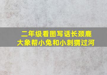 二年级看图写话长颈鹿大象帮小兔和小刺猬过河