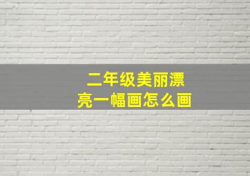 二年级美丽漂亮一幅画怎么画