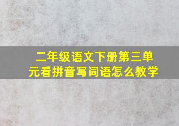 二年级语文下册第三单元看拼音写词语怎么教学