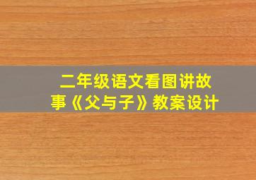 二年级语文看图讲故事《父与子》教案设计