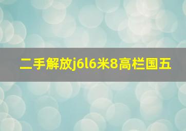 二手解放j6l6米8高栏国五