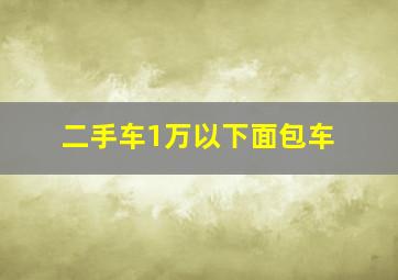 二手车1万以下面包车