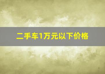 二手车1万元以下价格