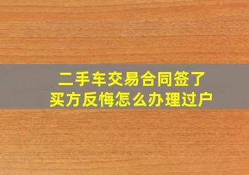 二手车交易合同签了买方反悔怎么办理过户