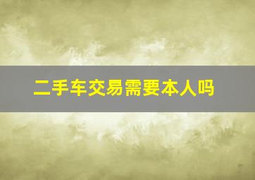 二手车交易需要本人吗