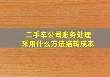 二手车公司账务处理采用什么方法结转成本