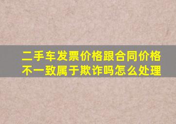 二手车发票价格跟合同价格不一致属于欺诈吗怎么处理