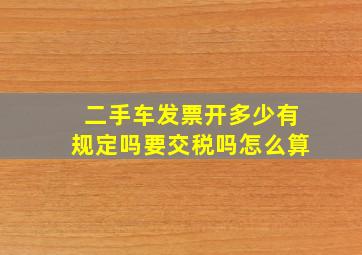 二手车发票开多少有规定吗要交税吗怎么算