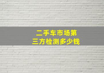 二手车市场第三方检测多少钱