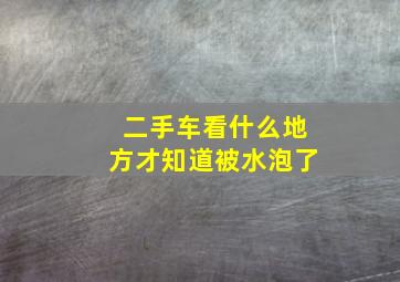 二手车看什么地方才知道被水泡了